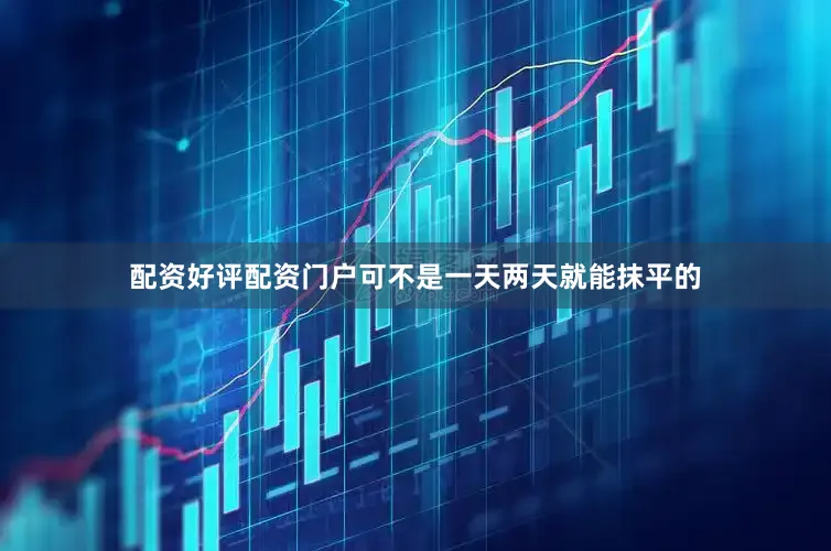 配资好评配资门户可不是一天两天就能抹平的