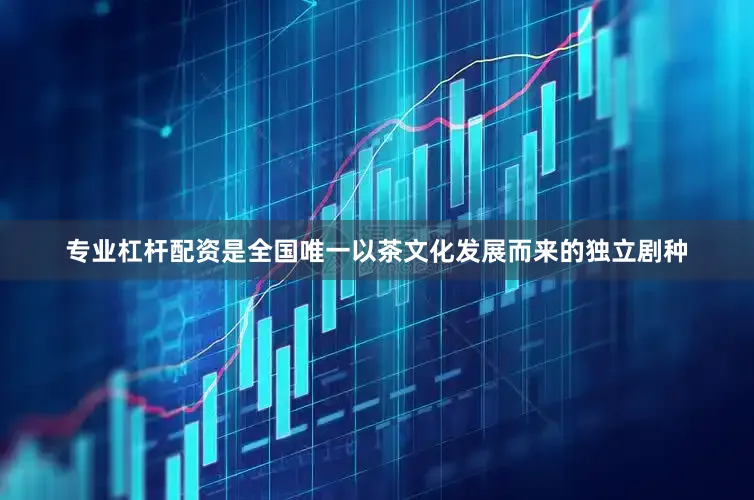 专业杠杆配资是全国唯一以茶文化发展而来的独立剧种