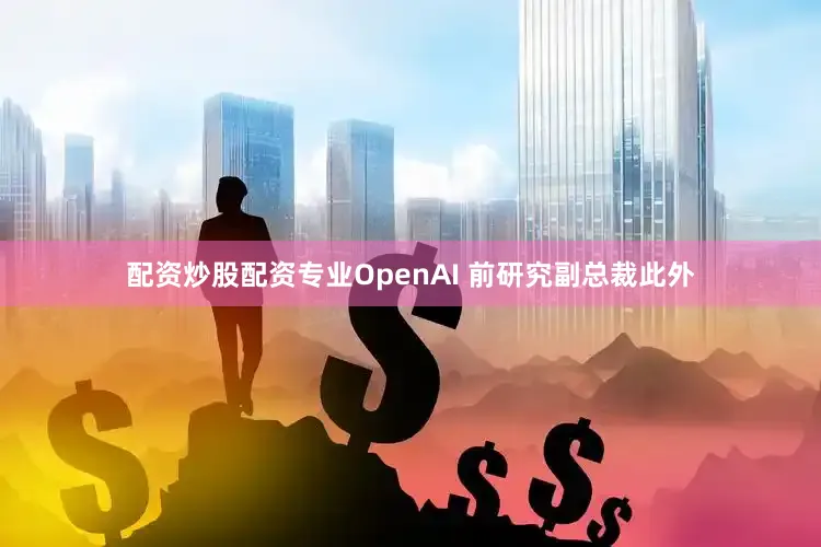 配资炒股配资专业OpenAI 前研究副总裁此外