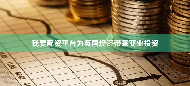 我要配资平台为英国经济带来商业投资