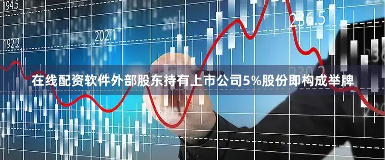 在线配资软件外部股东持有上市公司5%股份即构成举牌