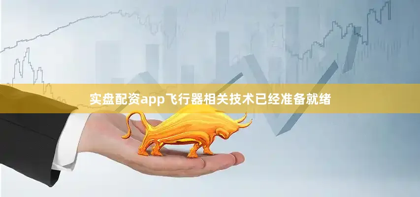 实盘配资app飞行器相关技术已经准备就绪