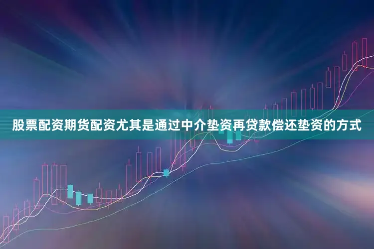 股票配资期货配资尤其是通过中介垫资再贷款偿还垫资的方式