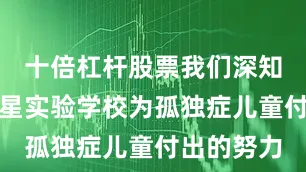 十倍杠杆股票我们深知青岛市晨星实验学校为孤独症儿童付出的努力