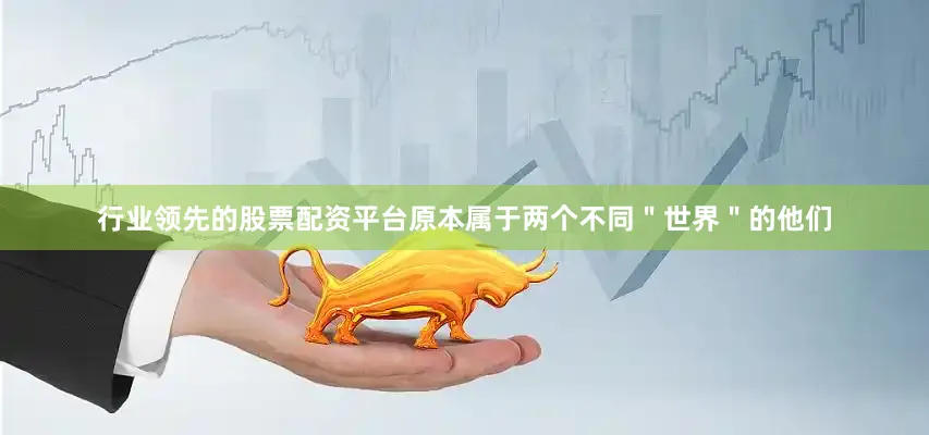 行业领先的股票配资平台原本属于两个不同＂世界＂的他们
