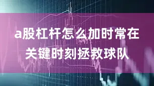 a股杠杆怎么加时常在关键时刻拯救球队