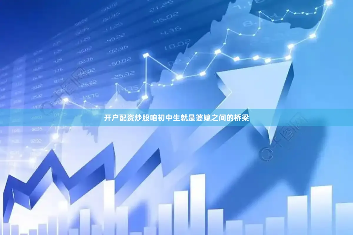 开户配资炒股咱初中生就是婆媳之间的桥梁