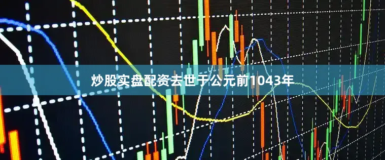 炒股实盘配资去世于公元前1043年
