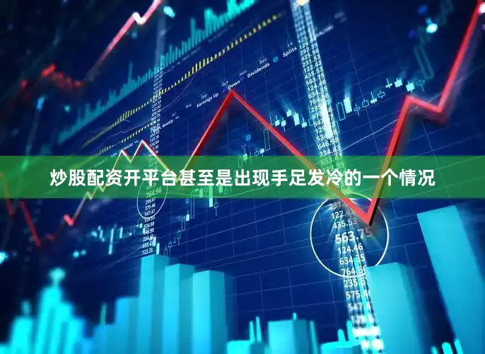 炒股配资开平台甚至是出现手足发冷的一个情况