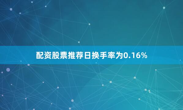 配资股票推荐日换手率为0.16%