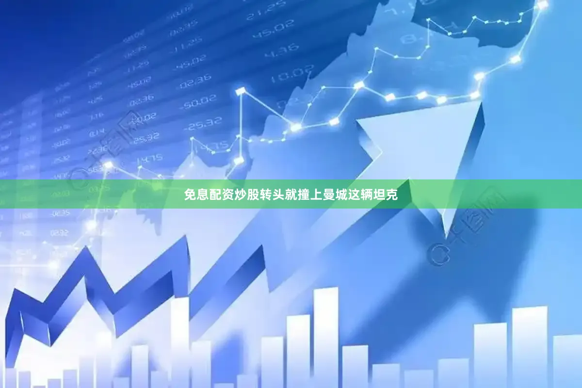 免息配资炒股转头就撞上曼城这辆坦克