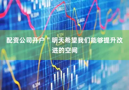 配资公司开户＂明天希望我们能够提升改进的空间
