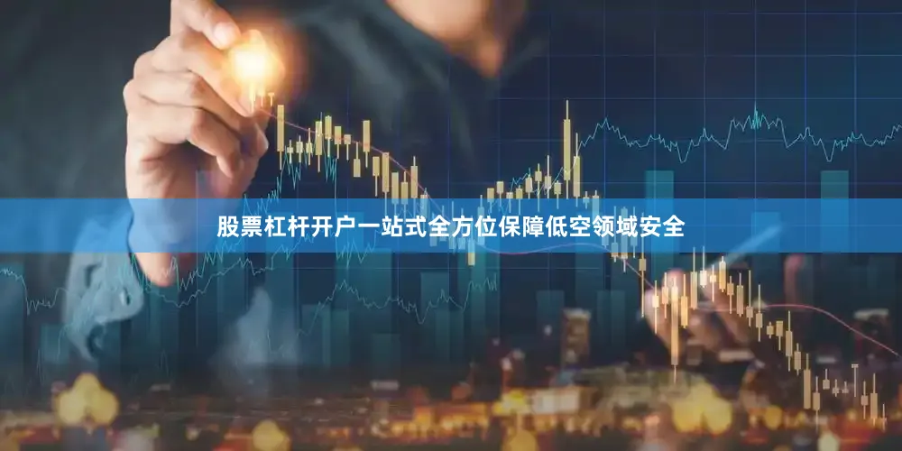 股票杠杆开户一站式全方位保障低空领域安全