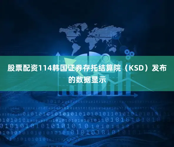 股票配资114韩国证券存托结算院（KSD）发布的数据显示