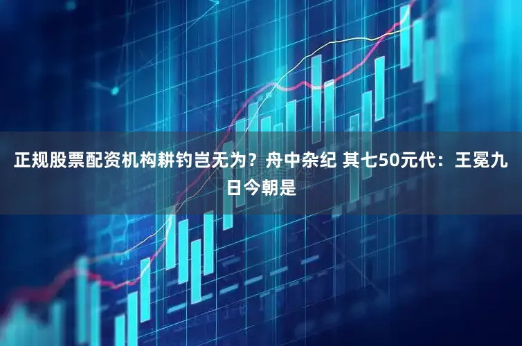 正规股票配资机构耕钓岂无为？舟中杂纪 其七50元代：王冕九日今朝是
