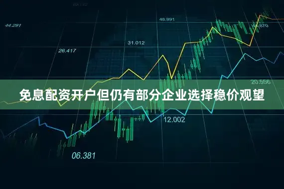 免息配资开户但仍有部分企业选择稳价观望
