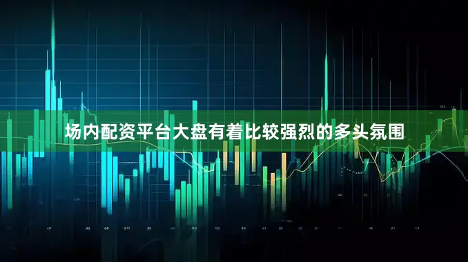 场内配资平台大盘有着比较强烈的多头氛围