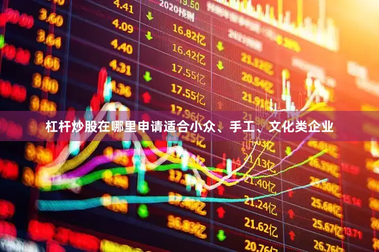 杠杆炒股在哪里申请适合小众、手工、文化类企业