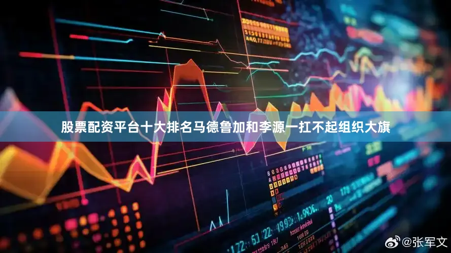 股票配资平台十大排名马德鲁加和李源一扛不起组织大旗