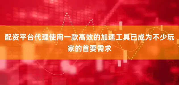 配资平台代理使用一款高效的加速工具已成为不少玩家的首要需求