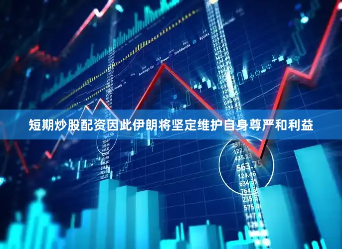 短期炒股配资因此伊朗将坚定维护自身尊严和利益
