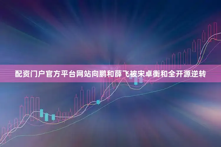 配资门户官方平台网站向鹏和薛飞被宋卓衡和全开源逆转