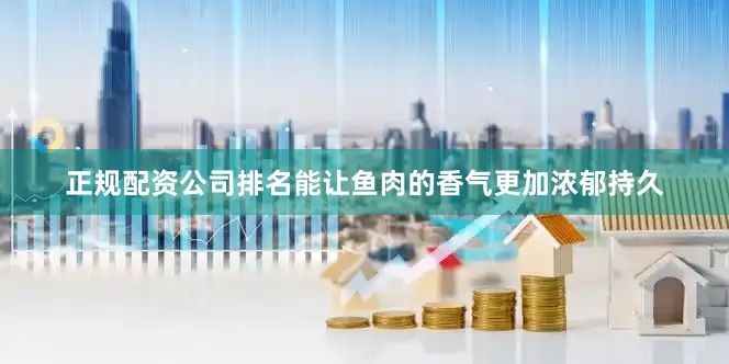 正规配资公司排名能让鱼肉的香气更加浓郁持久