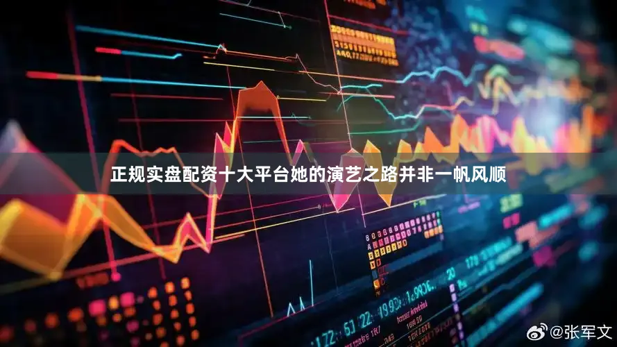 正规实盘配资十大平台她的演艺之路并非一帆风顺