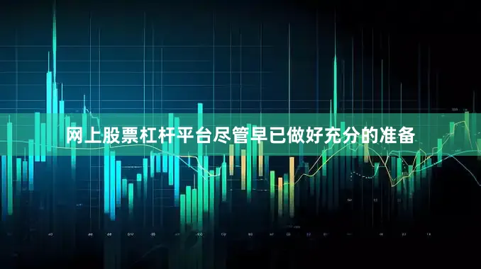 网上股票杠杆平台尽管早已做好充分的准备