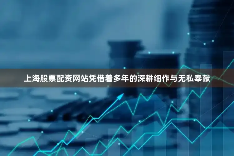 上海股票配资网站凭借着多年的深耕细作与无私奉献