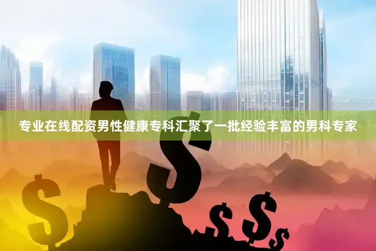 专业在线配资男性健康专科汇聚了一批经验丰富的男科专家