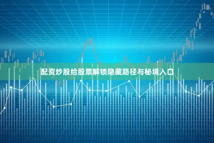 配资炒股给股票解锁隐藏路径与秘境入口