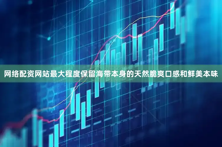 网络配资网站最大程度保留海带本身的天然脆爽口感和鲜美本味