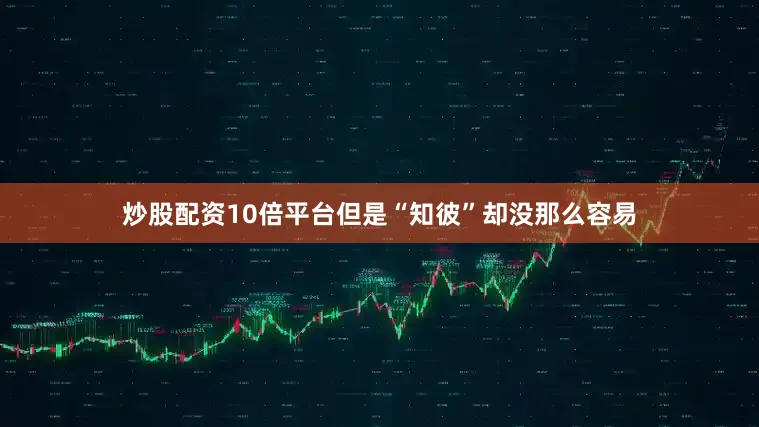 炒股配资10倍平台但是“知彼”却没那么容易