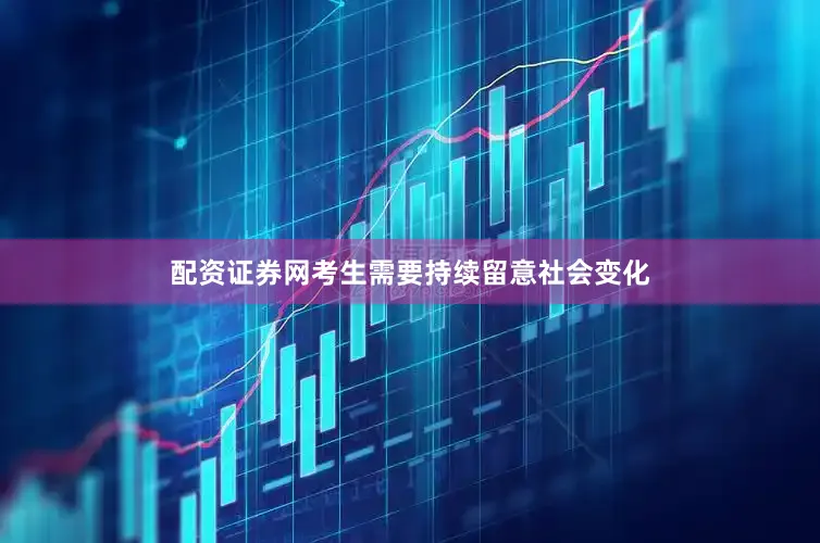 配资证券网考生需要持续留意社会变化