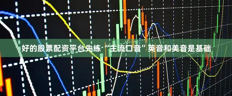 好的股票配资平台先练 “主流口音”英音和美音是基础