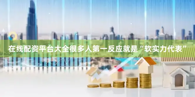 在线配资平台大全很多人第一反应就是“软实力代表”