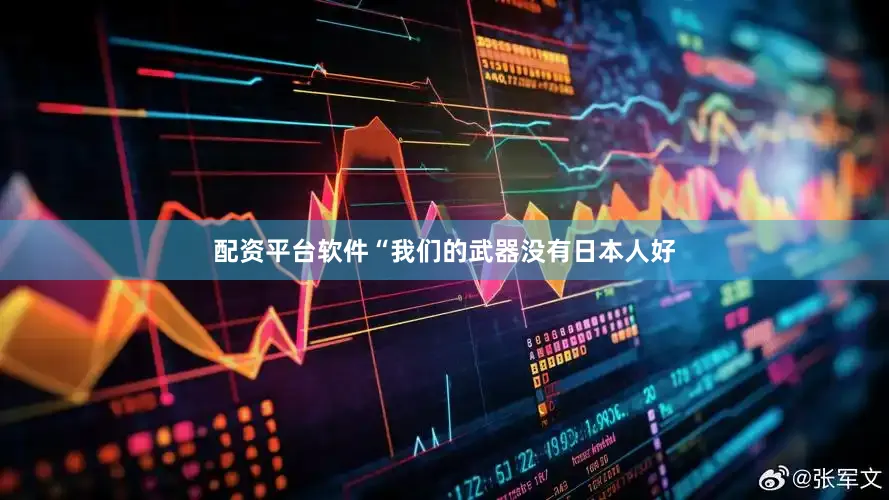 配资平台软件“我们的武器没有日本人好