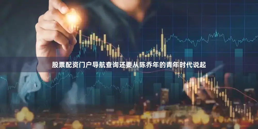 股票配资门户导航查询还要从陈乔年的青年时代说起